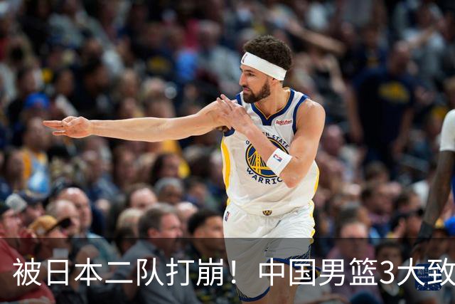 被日本二队打崩！中国男篮3大致命软肋曝光，郭士强或将下课